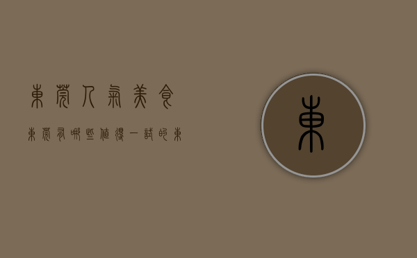 东莞人气美食（东莞有哪些值得一试的「东莞美味」？）(东莞美食排行榜前十名的做法)