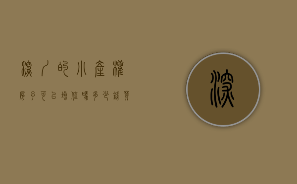 深圳的小产权房子可以增值吗多少钱（买不了大产权，咱可以弄个小产权，在深圳妥妥的。）
