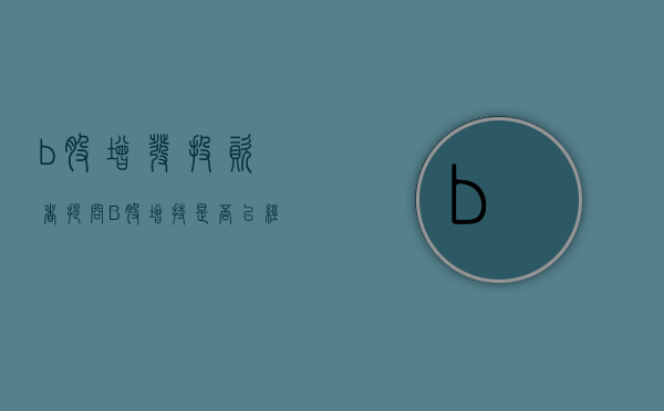 b股增发（投资者提问：B股增持是否已经完成？增持的股票如何处理。）(b股政策)