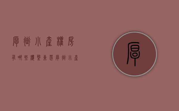 厚街小产权房有哪些楼盘（东莞厚街小产权房有哪些推荐？）(东莞厚街最好的小产权房)