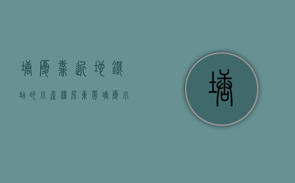 塘厦靠近地铁站的小产权房（东莞塘厦小产权房《南站壹号》，正规报建，自带大型停车场，开发商无条件8年）