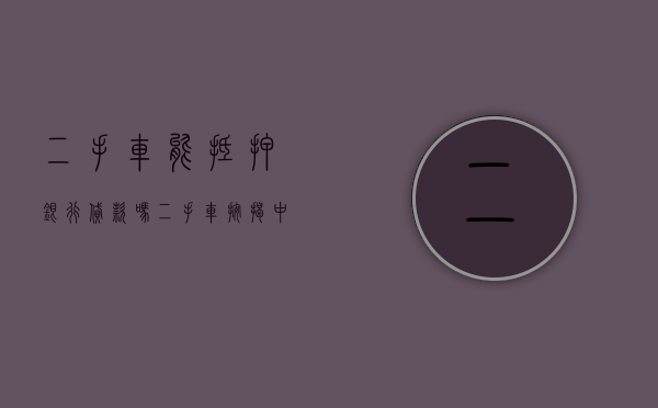 二手车能抵押银行贷款吗（二手车按揭中可以申请温州汽车抵押贷款吗？）
