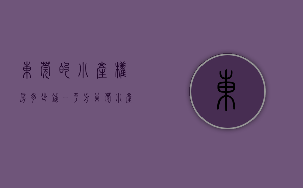 东莞的小产权房多少钱一平方（东莞哪个地区的小产权盘值得入手？）(东莞小产权房价格多少)