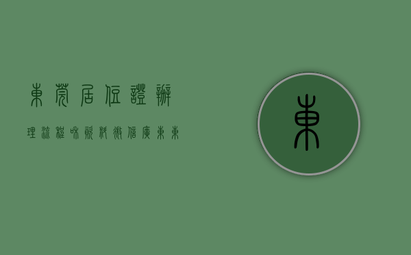 东莞居住证办理流程和资料微信（广东东莞居住证办理条件及流程指南）