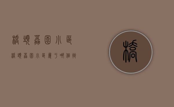 桥头荔园小区(桥头荔园小区属于哪个街道)