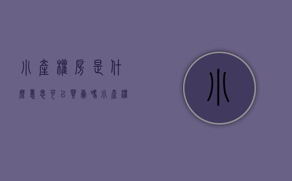 小产权房是什么意思可以买卖吗（小产权房是什么意思）(小产权的房子什么意思?)
