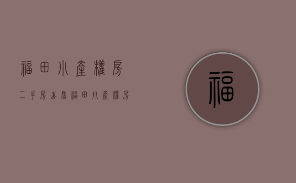 福田小产权房二手房出售(福田小产权房二手房出售信息) 福田小产权房二手房出售(福田小产权房二手房出售信息)