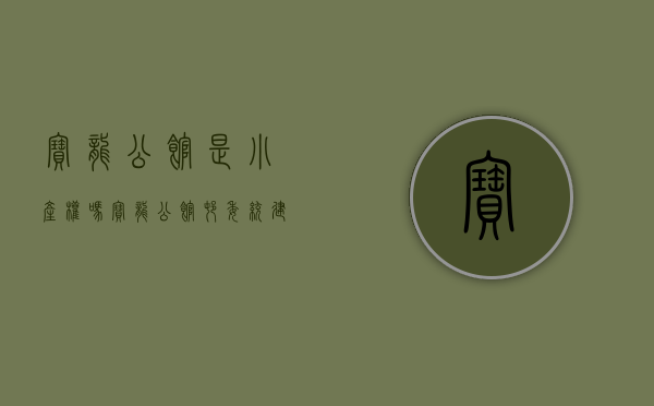 宝龙公馆是小产权吗（宝龙公馆，村委统建楼，首付5成，按揭10年均价18000）