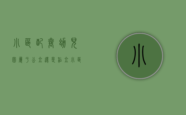 小区配套幼儿园属于公立还是私立（小区配套园将全部办成公办园，潍城区高质量谋划学前教育工作）