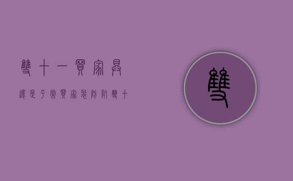 双十一买家具还是平常买（家装防坑，双十一，不是所有东西都适合在网上买）