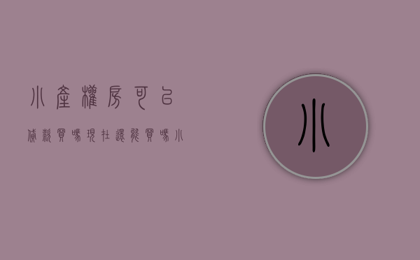 小产权房可以贷款买吗现在还能买吗（小产权房可以贷款买吗）(小产权房能不能贷款购买)