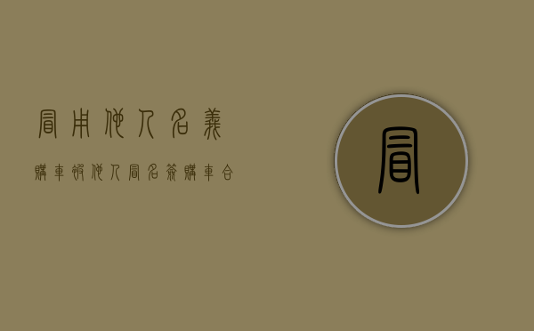 冒用他人名义购车（被他人冒名签购车合同，东莞小伙白捡一部车？真相是）