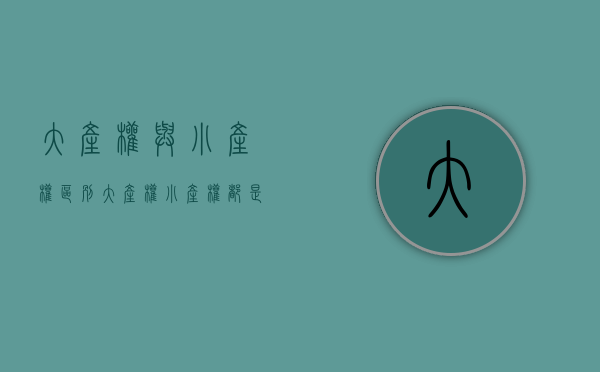 大产权与小产权区别（大产权、小产权，都是什么鬼？）(大产权和小产权的区别在哪里?2020年)