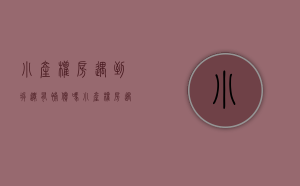 小产权房遇到拆迁有补偿吗（小产权房遇到拆迁该怎么补偿呢？）(小产权房被拆迁有没有补偿)