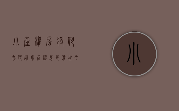 小产权房将何去何从（小产权房的前世今生）(小产权房的前景)