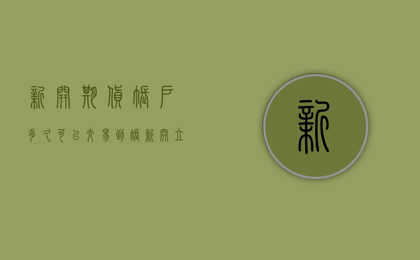 新开期货账户多久可以交易到账（新开立期货账户-之前的不凡品种权限还有吗？）