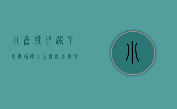 小产权拆迁了怎么补偿（小产权房拆迁时有补偿吗？）(小产权房拆迁后有补偿款吗)