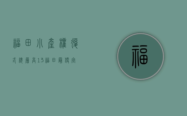 福田小产权复式总层高13(福田最便宜小产权) 福田小产权复式总层高13(福田最便宜小产权)