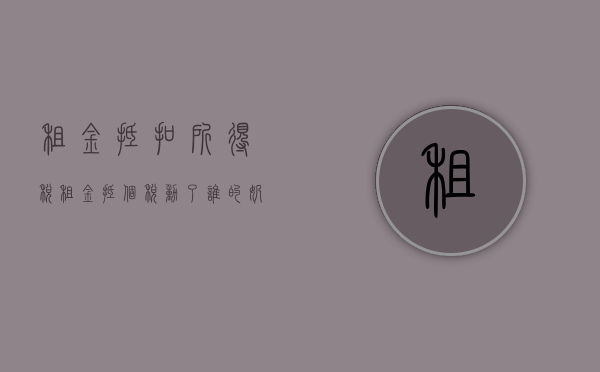 租金抵扣所得税（租金抵个税，动了谁的奶酪？东莞人这样说……）(租金抵减所得税)