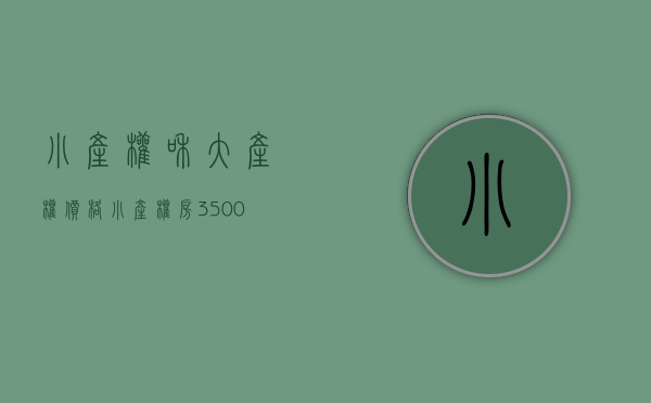 小产权和大产权价格（小产权房3500元和大产权房6500元，选哪个更划算？很多人选错了）