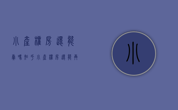 小产权房还能卖吗知乎（小产权房还能再买吗？）(小产权房子以后能卖吗)