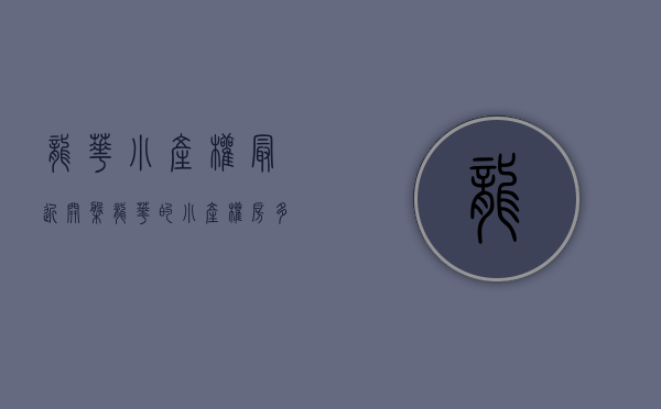 龙华小产权最近开盘(龙华的小产权房多少钱一平米) 龙华小产权最近开盘(龙华的小产权房多少钱一平米)