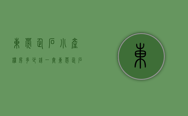 东莞企石小产权房多少钱一套（东莞企石小产权房多少钱）(东莞市企石镇房价多少钱)