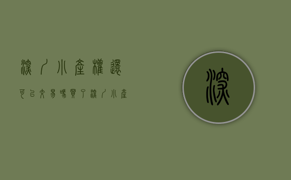 深圳小产权还可以交易吗（买了深圳小产权房到期了到底该如何处理呢？）
