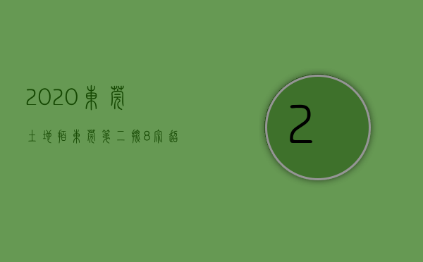 2020东莞土地拍（东莞第二批8宗超靓宅地出让！）(2021东莞地块招拍)