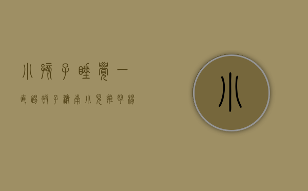 小孩子睡觉一直踢被子（济南小儿推拿杨晓：孩子睡觉老踢被子是什么原因？家长应该怎么办）