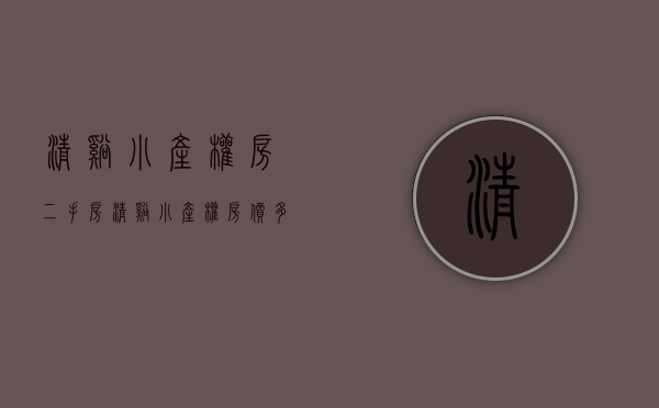 清溪小产权房二手房(清溪小产权房价多少) 清溪小产权房二手房(清溪小产权房价多少)