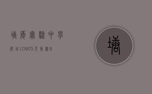 塘厦实验中学选址（10905元㎡！东实81亿再拿塘厦三限房地块！限售价19917元㎡）