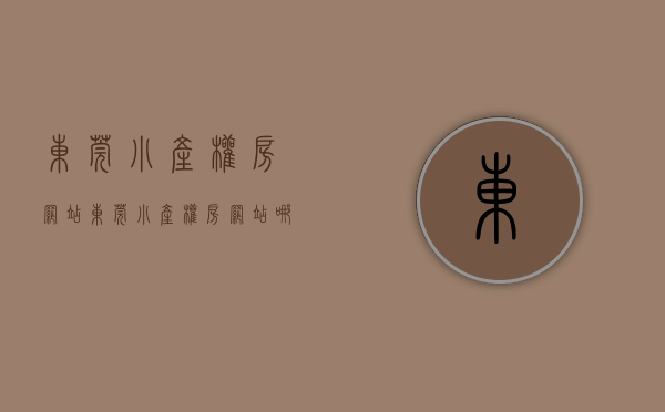 东莞小产权房网站(东莞小产权房网站哪家价格低) 东莞小产权房网站(东莞小产权房网站哪家价格低)