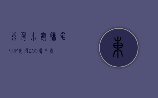 东莞小镇排名（GDP突破200亿！东莞这一小镇是如何突围的？）(东莞各镇发展前景排名)