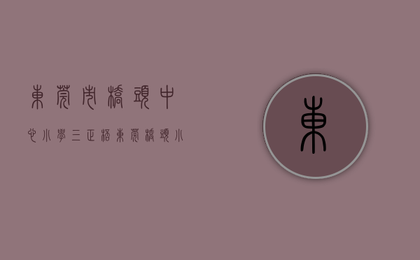 东莞市桥头中心小学（“三正杯”东莞桥头小小说精品奖揭晓）(东莞桥头三正酒店)