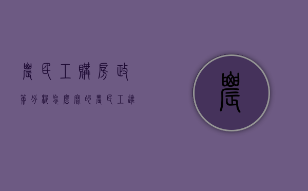 农民工购房政策分析怎么写的（农民工进城买房需谨慎，小产权房虽便宜，但可能面临拆除和没收）