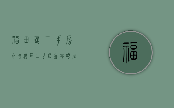 福田区二手房参考价（买二手房挑花眼？福田这些人气小区看过了吗？）(福田二手房出售)