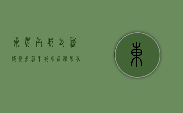 东莞南城区新楼盘（东莞南城小产权房有哪些在售）(2018东莞南城在售楼盘)