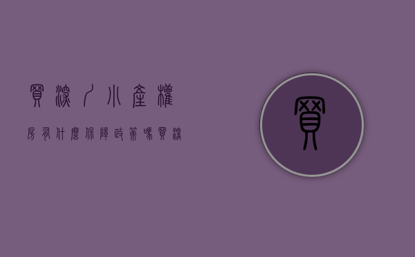 买深圳小产权房有什么保障政策吗（买深圳小产权房有什么保障？）(深圳买小产权房安全吗)