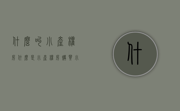 什么叫小产权房（什么是小产权房 购买小产权房风险大吗？）