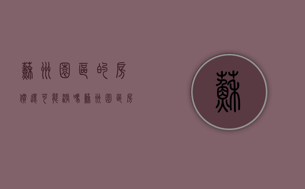 苏州园区的房价还可能涨吗（苏州园区房价暴涨30%后，苏州买不起要去上海了）