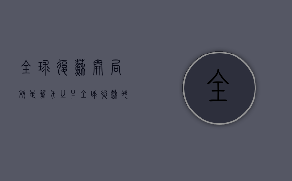 全球复苏开局就是势力之主（全球复苏的三大逻辑，靠谱么？）(《全球复苏后我穿越了》)