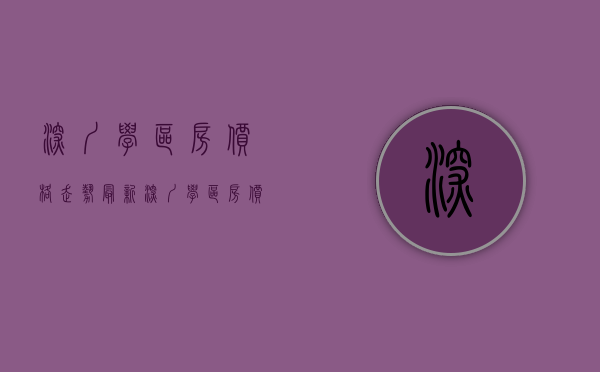 深圳学区房价格走势最新（深圳学区房价格上涨隔条马路房价差距大）(深圳学区房大跌500万)