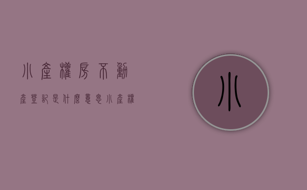 小产权房不动产登记是什么意思（小产权房新消息是什么？小产权房不得确权发证）