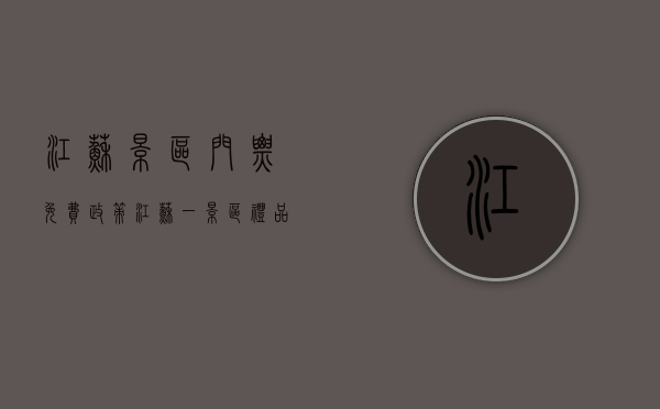 江苏景区门票免费政策（江苏一景区礼品店售卖“处女证”，景区：涉事商铺停业整顿，相关产品已下架）