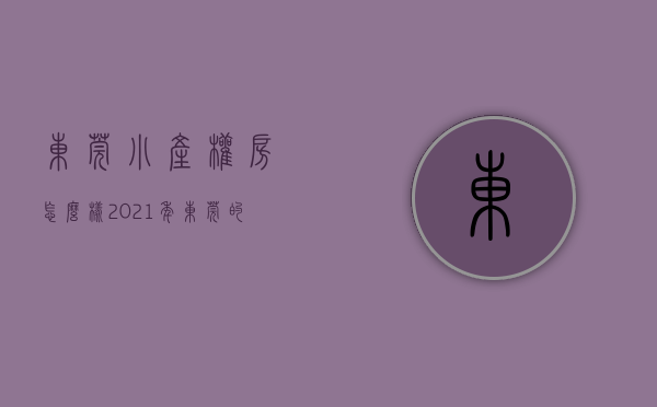 东莞小产权房怎么样（2021年东莞的小产权房可以买吗？我带你解密东莞小产权房）
