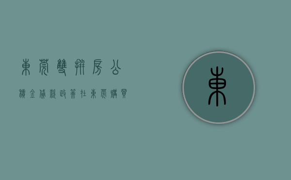 东莞双拼房公积金贷款政策（在东莞购买双（多）证房、共有产权房，这样申请公积金贷款）