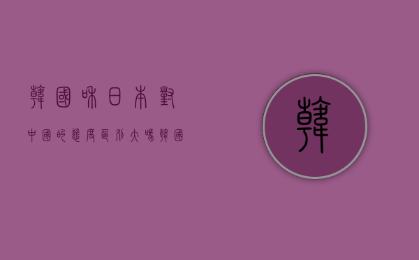 韩国和日本对中国的态度区别大吗（韩国对日政策急转弯，预示着美国的“亚太版小北约战略”更接近成形）