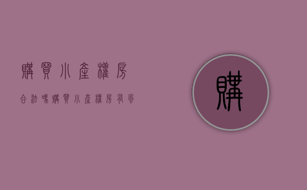 购买小产权房合法吗（购买小产权房有风险吗？）(购买小产权房的法律规定)