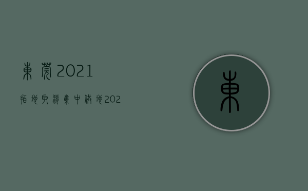 东莞2021拍地（取消集中供地！2023年东莞首批5宗地块出炉！）(东莞最新土拍)